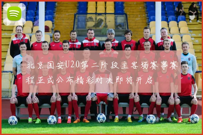 北京国安U20第二阶段主客场赛事赛程正式公布精彩对决即将开启
