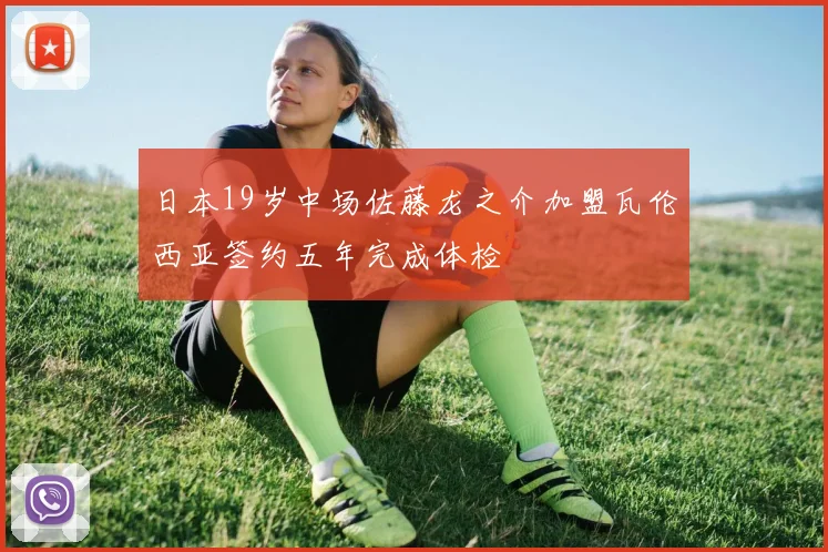 日本19岁中场佐藤龙之介加盟瓦伦西亚签约五年完成体检