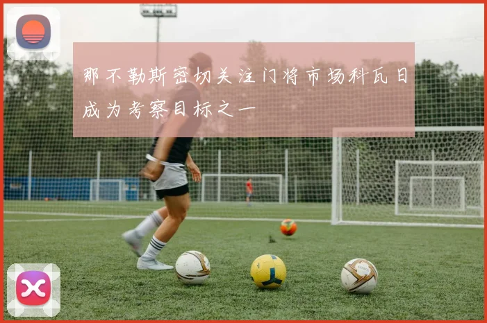 那不勒斯密切关注门将市场科瓦日成为考察目标之一