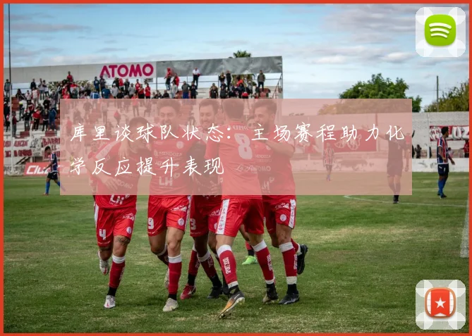 库里谈球队状态：主场赛程助力化学反应提升表现
