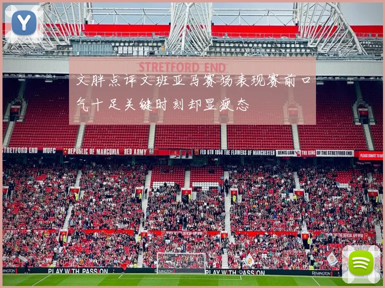 文胖点评文班亚马赛场表现赛前口气十足关键时刻却显疲态