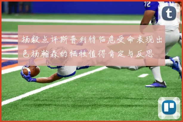 杨毅点评斯普利特临危受命表现出色杨瀚森的牺牲值得肯定与反思