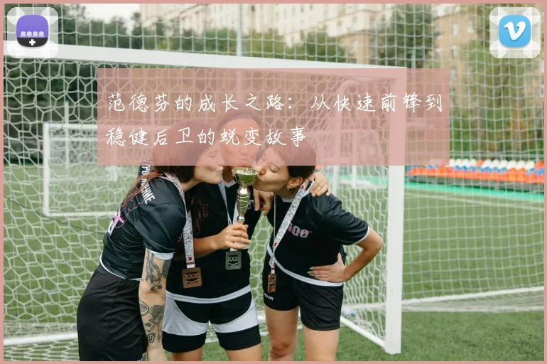 范德芬的成长之路：从快速前锋到稳健后卫的蜕变故事